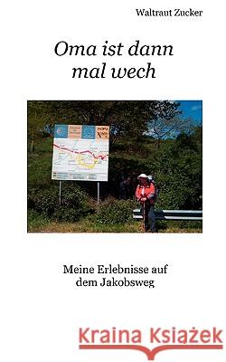 Oma ist dann mal wech: Meine Erlebnisse auf dem Jakobsweg Waltraut Zucker 9783837009996 Books on Demand