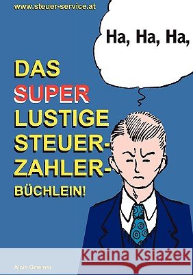 Das super lustige Steuerzahler Büchlein: Auch zur Erheiterung von Steuerberatern, Buchhaltern, Finanzbeamten, Bankern und Steuerflüchtlingen; Alois Gmeiner 9783837010008 Books on Demand