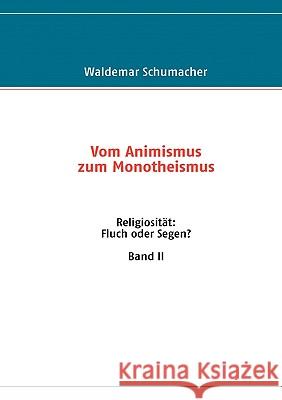 Religiosität: Fluch oder Segen? Band II: Vom Animismus zum Monotheismus Schumacher, Waldemar 9783837010855