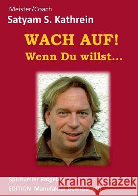 Wach auf! Wenn du willst...: Spiritueller Ratgeber Kathrein, Satyam S. 9783837011296