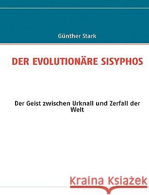 Der Evolutionäre Sisyphos: Der Geist zwischen Urknall und Zerfall der Welt Stark, Günther 9783837011661 Bod