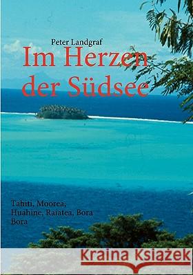 Im Herzen der Südsee: Tahiti, Moorea, Huahine, Raiatea, Bora Bora Landgraf, Peter 9783837011791