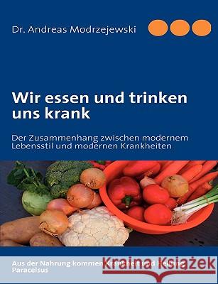 Wir essen und trinken uns krank: Der Zusammenhang zwischen modernem Lebensstil und modernen Krankheiten Modrzejewski, Andreas 9783837012101 Bod