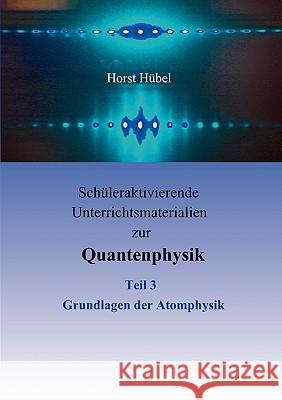 Schüleraktivierende Unterrichtsmaterialien zur Quantenphysik Teil 3 Grundlagen der Atomphysik Hübel, Horst 9783837013214