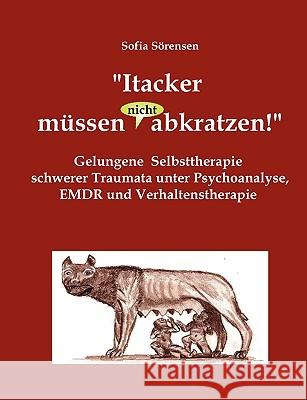 Itacker müssen (nicht) abkratzen!: Gelungene Selbsttherapie schwerer Traumata unter Psychoanalyse, EMDR und Verhaltenstherapie Sörensen, Sofia 9783837014419