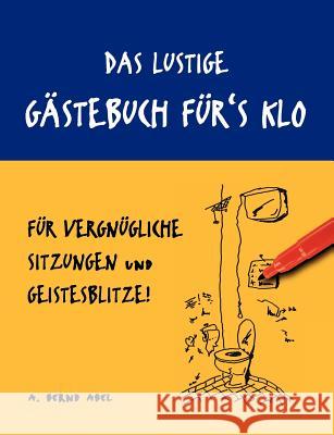 Das lustige Gästebuch für's Klo - für vergnügliche Sitzungen und Geistesblitze Abel, A. Bernd 9783837014532 Books on Demand