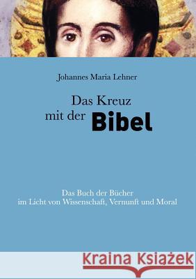 Das Kreuz mit der Bibel: Das Buch der Bücher im Licht von Wissenschaft, Vernunft und Moral Lehner, René 9783837014709