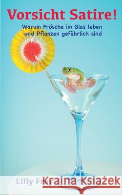 Vorsicht Satire!: Warum Frösche im Glas leben und Pflanzen gefährlich sind Frey, Lilly 9783837014792 Books on Demand