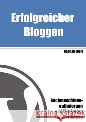 Erfolgreicher Bloggen: Suchmaschinenoptimierung und Marketing für Blogs Ebert, Bastian 9783837015034 Books on Demand