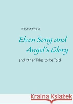 Elven Song and Angel's Glory: and other Tales to be Told Werder, Alexandria 9783837016161