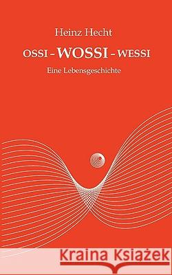 Ossi - Wossi - Wessi: Eine Lebensgeschichte Heinz Hecht 9783837016178 Books on Demand