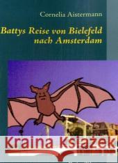 Battys Reise von Bielefeld nach Amsterdam: Reiseführer nicht nur für kleine Fledermäuse Aistermann, Cornelia 9783837016291 Books on Demand