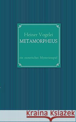 Metamorpheus: ein esoterisches Mysterienspiel Vogelei, Heiner 9783837016475 Books on Demand