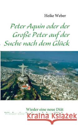 Peter Aquin oder der Große Peter auf der Suche nach dem Glück Weber, Heike 9783837017878