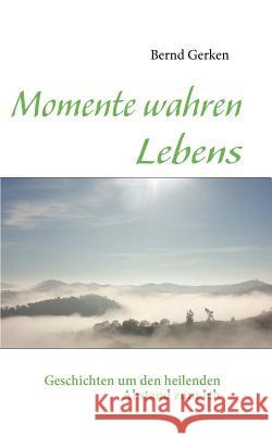 Momente wahren Lebens: Geschichten um den heilenden Abstand zum Ich Bernd Gerken 9783837019506