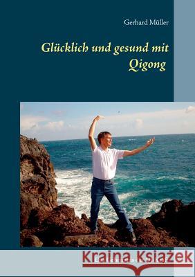Glücklich und gesund mit Qi Gong: Das Geheimnis der Qi-Kraft Müller, Gerhard 9783837020403 Books on Demand