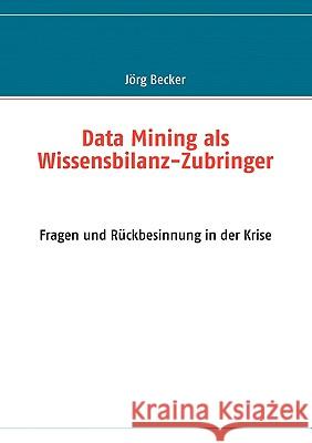 Data Mining als Wissensbilanz-Zubringer: Fragen und Rückbesinnung in der Krise Jörg Becker 9783837021639 Books on Demand