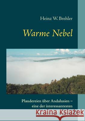 Warme Nebel: Plaudereien über Andalusien - eine der interessantesten Landschaften Europas Heinz W Brehler 9783837022551 Books on Demand