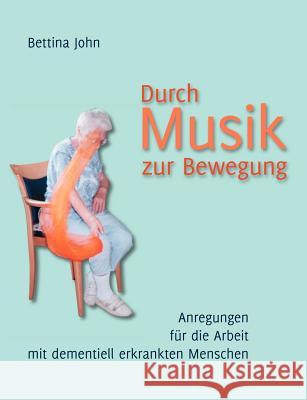 Durch Musik zur Bewegung: Anregungen für die Arbeit mit dementiell erkrankten Menschen John, Bettina 9783837022711