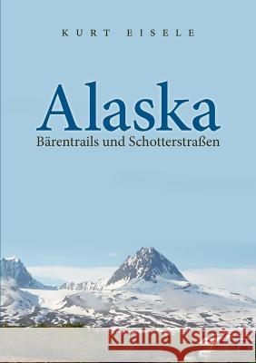 Alaska: Bärentrails und Schotterstraßen Eisele, Kurt 9783837023787 Books on Demand