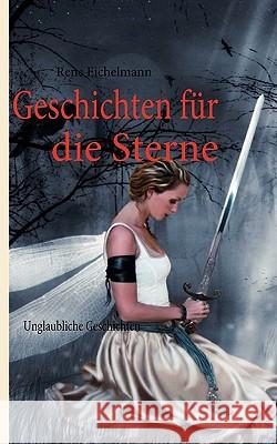 Geschichten für die Sterne: Unglaubliche Geschichten Eichelmann, Rene 9783837024333 Books on Demand