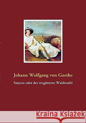 Satyros oder der vergötterte Waldteufel Goethe, Johann Wolfgang Von 9783837024807 Books on Demand