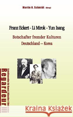 Franz Eckert - Li Mirok - Yun Isang: Botschafter fremder Kulturen. Deutschland - Korea Schmidt, Martin H. 9783837025064 Books on Demand