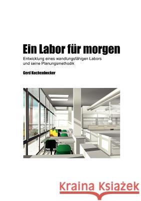 Ein Labor für morgen: Entwicklung eines wandlungsfähigen Labors und seine Planungsmethodik Kuchenbecker, Gerd 9783837026313