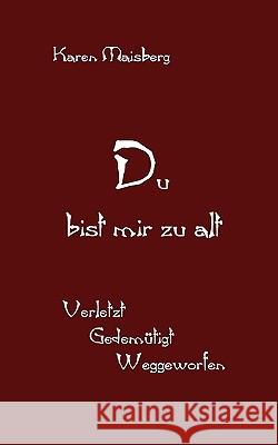 Du bist mir zu alt: Verletzt - Gedemütigt - Weggeworfen Maisberg, Karen 9783837026771 Books on Demand