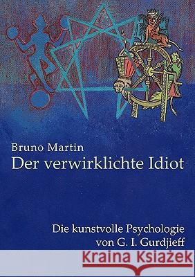 Der verwirklichte Idiot: Die kunstvolle Psychologie von G.I. Gurdjieff Bruno Martin 9783837027839