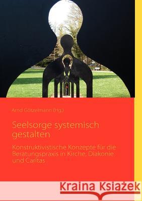 Seelsorge systemisch gestalten: Konstruktivistische Konzepte für die Beratungspraxis in Kirche, Diakonie und Caritas Götzelmann, Arnd 9783837028102 Books on Demand