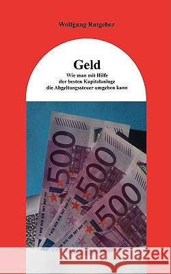 Geld: Wie man mit Hilfe der besten Kapitalanlage die Abgeltungssteuer umgehen kann Ratgeber, Wolfgang 9783837031126 Bod