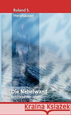 Die Nebelwand: Berichte aus dem Jenseits Roland S Herzhauser 9783837031492