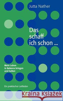 Das schaff ich schon ... Mein Leben in Balance bringen und halten: Ein praktischer Leitfaden Jutta Nather 9783837031720 Books on Demand