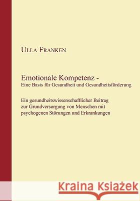 Emotionale Kompetenz - Eine Basis für Gesundheit und Gesundheitsförderung: Ein gesundheitswissenschaftlicher Beitrag zur Grundversorgung von Menschen Franken, Ulla 9783837032796