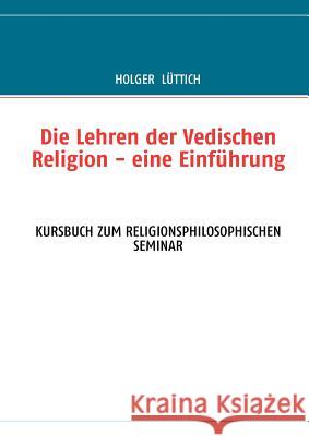 Die Lehren der Vedischen Religion - eine Einführung: Kursbuch Zum Religionsphilosophischen Seminar Lüttich, Holger 9783837036343 Books on Demand