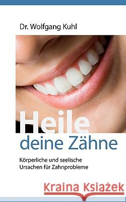 Heile deine Zähne: Körperliche und seelische Ursachen für Zahnprobleme Kuhl, Wolfgang 9783837039030 Bod