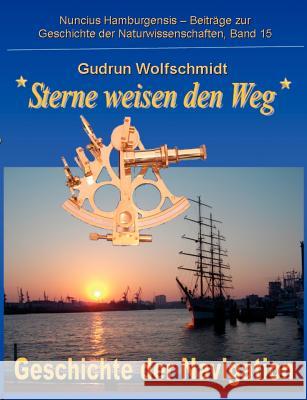 Sterne weisen den Weg - Geschichte der Navigation: Katalog zur Ausstellung in Hamburg und Nürnberg 2008-2010, zusammengestellt von Gudrun Wolfschmidt Wolfschmidt, Gudrun 9783837039696 Books on Demand