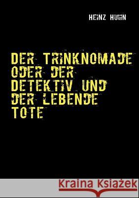 Der Trinknomade oder der Detektiv und der lebende Tote Heinz Huhn 9783837040562