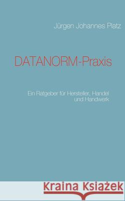 DATANORM-Praxis: Ein Ratgeber für Hersteller, Handel und Handwerk Platz, Jürgen Johannes 9783837041286 Books on Demand