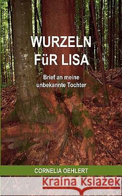 Wurzeln für Lisa: Brief an meine unbekannte Tochter Oehlert, Cornelia 9783837041972