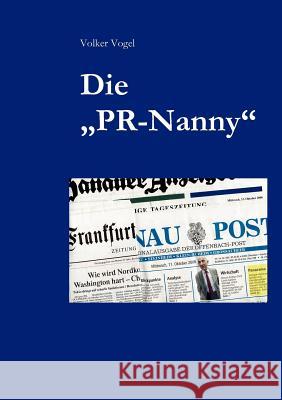 Die PR-Nanny: So bekommen Sie Ihre Öffentlichkeitsarbeit in den Griff Vogel, Volker 9783837042290