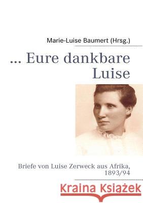 ... Eure dankbare Luise: Briefe von Luise Zerweck aus Afrika, 1893/94 Baumert, Marie-Luise 9783837044027 Books on Demand