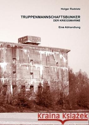 Truppenmannschaftsbunker der Kriegsmarine: Eine Abhandlung (Paperback-Version) Raddatz, Holger 9783837044379