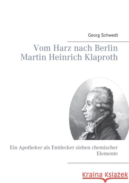 Vom Harz nach Berlin Martin Heinrich Klaproth: Ein Apotheker als Entdecker sieben chemischer Elemente Schwedt, Georg 9783837045079 Books on Demand