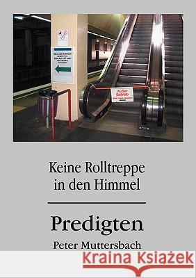 Keine Rolltreppe in den Himmel: Predigten Peter Muttersbach 9783837045260