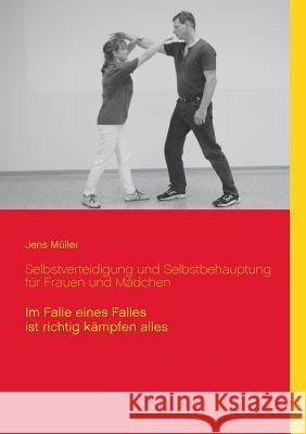 Selbstverteidigung und Selbstbehauptung für Frauen und Mädchen: Im Falle eines Falles ist richtig kämpfen alles Müller, Jens 9783837045369