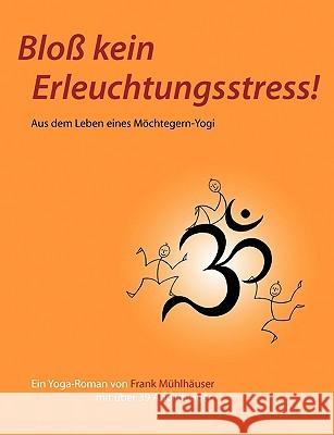 Bloß kein Erleuchtungsstress!: Aus dem Leben eines Möchtegern-Yogi Mühlhäuser, Frank 9783837045550