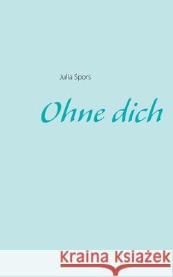 Ohne dich Julia Spors 9783837045703 Books on Demand