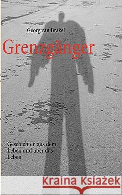 Grenzgänger: Geschichten aus dem Leben und über das Leben Georg Van Brakel 9783837046076